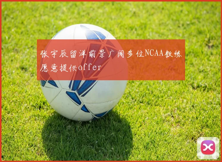 张宇辰留洋前景广阔多位NCAA教练愿意提供offer