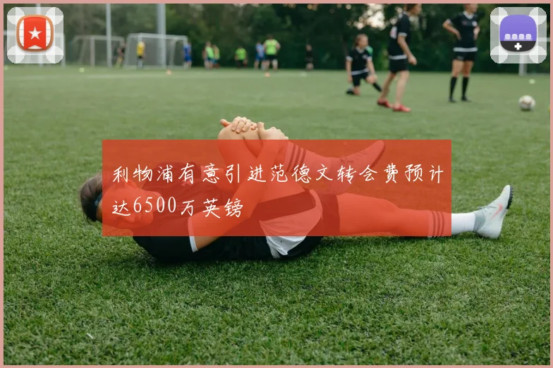 利物浦有意引进范德文转会费预计达6500万英镑