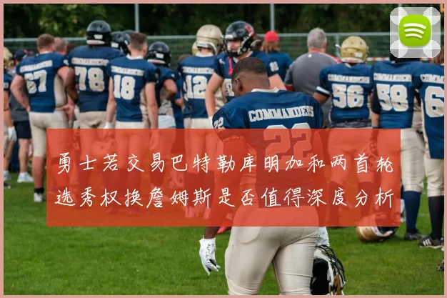 勇士若交易巴特勒库明加和两首轮选秀权换詹姆斯是否值得深度分析