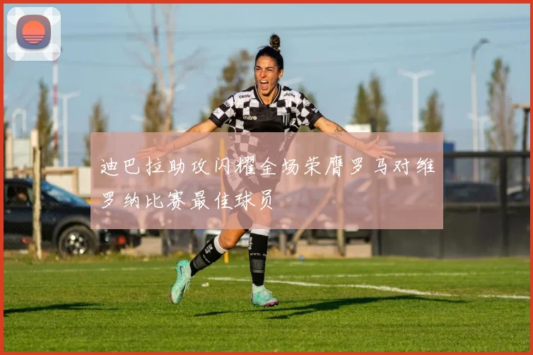 迪巴拉助攻闪耀全场荣膺罗马对维罗纳比赛最佳球员