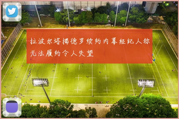 拉波尔塔揭德罗续约内幕经纪人称无法履约令人失望