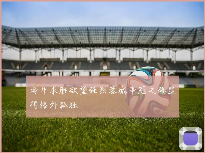 海牛求胜欲望强烈蓉城争冠之路显得格外孤独