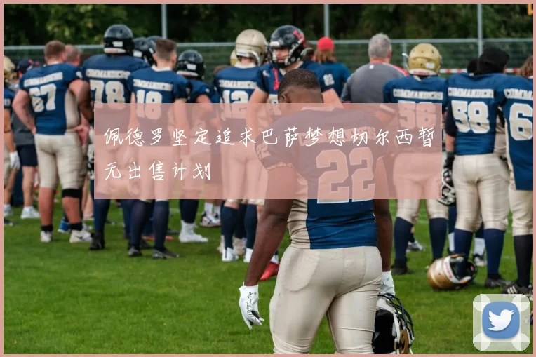 佩德罗坚定追求巴萨梦想切尔西暂无出售计划