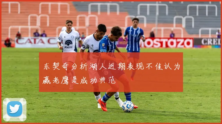 东契奇分析湖人近期表现不佳认为赢老鹰是成功典范